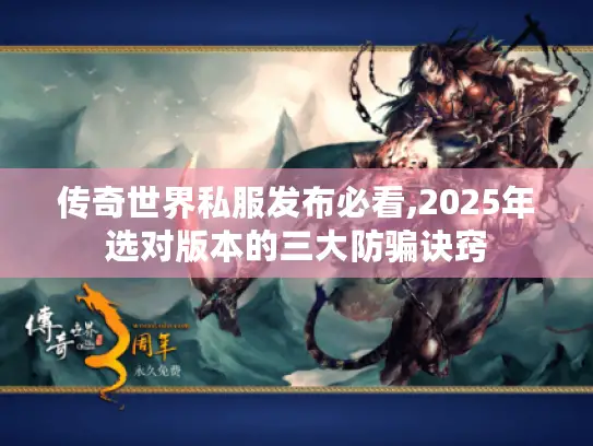 传奇世界私服发布必看,2025年选对版本的三大防骗诀窍 传奇世界私服发布必看,2025年选对版本的三大防骗诀窍