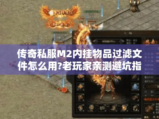 传奇私服M2内挂物品过滤文件怎么用?老玩家亲测避坑指南