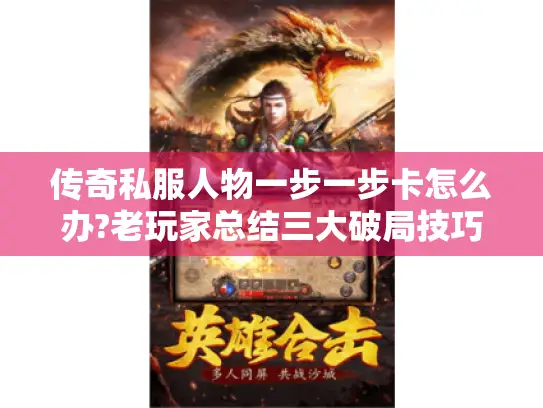 传奇私服人物一步一步卡怎么办?老玩家总结三大破局技巧