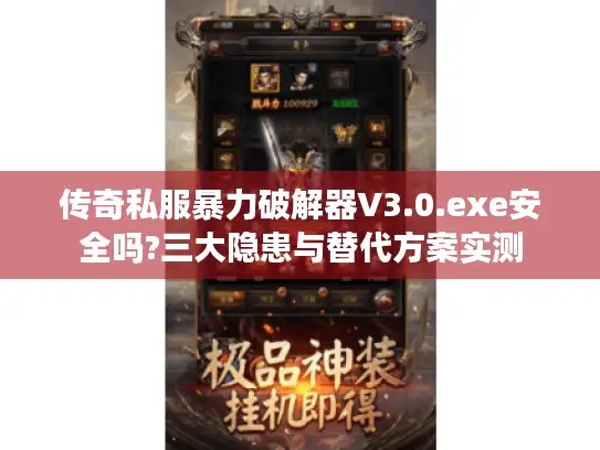 传奇私服暴力破解器V3.0.exe安全吗?三大隐患与替代方案实测 传奇私服暴力破解器V3.0.exe安全吗?三大隐患与替代方案实测