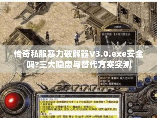 传奇私服暴力破解器V3.0.exe安全吗?三大隐患与替代方案实测 传奇私服暴力破解器V3.0.exe安全吗?三大隐患与替代方案实测