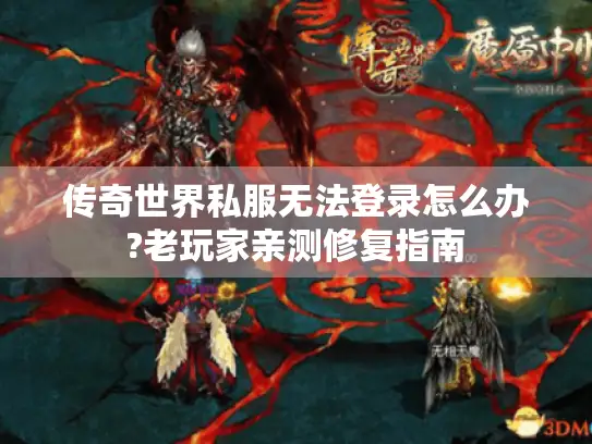 传奇世界私服无法登录怎么办?老玩家亲测修复指南
