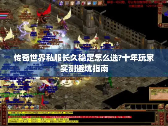 传奇世界私服长久稳定怎么选?十年玩家实测避坑指南