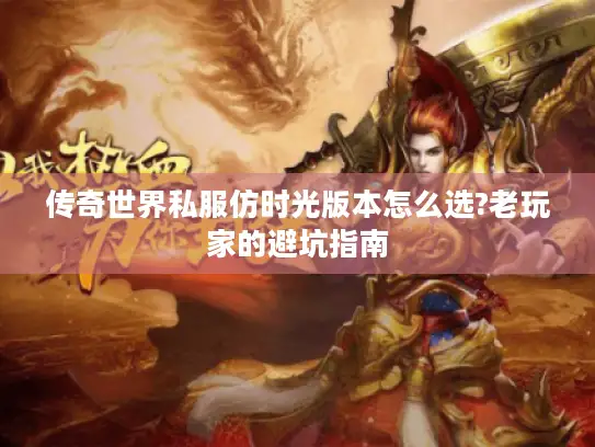 传奇世界私服仿时光版本怎么选?老玩家的避坑指南