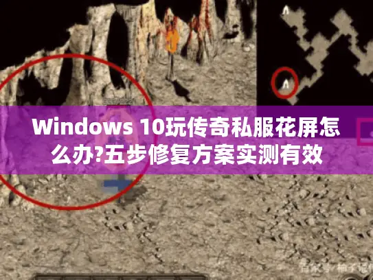 Windows 10玩传奇私服花屏怎么办?五步修复方案实测有效