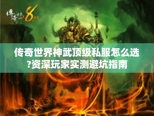 传奇世界神武顶级私服怎么选?资深玩家实测避坑指南