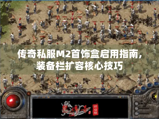 传奇私服M2首饰盒启用指南,装备栏扩容核心技巧