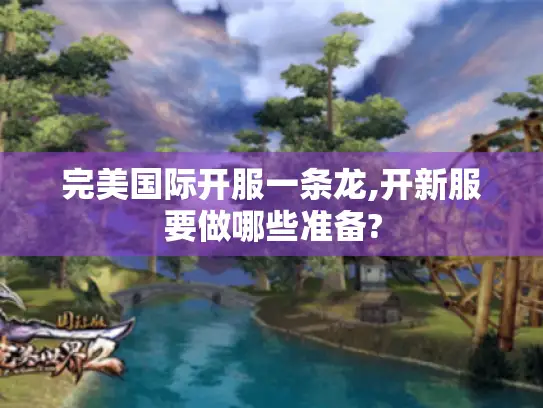 完美国际开服一条龙,开新服要做哪些准备?