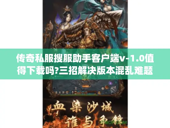 传奇私服搜服助手客户端v-1.0值得下载吗?三招解决版本混乱难题