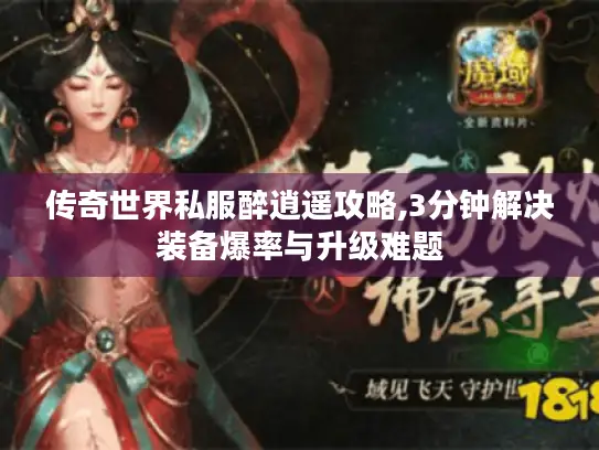 传奇世界私服醉逍遥攻略,3分钟解决装备爆率与升级难题