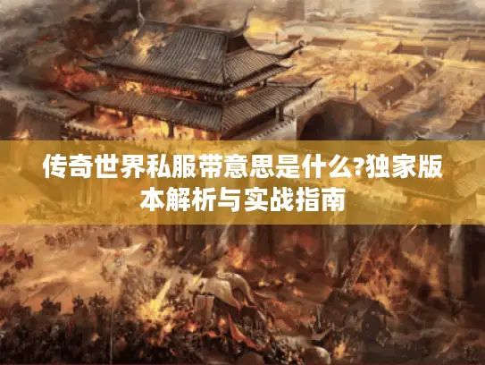 传奇世界私服带意思是什么?独家版本解析与实战指南