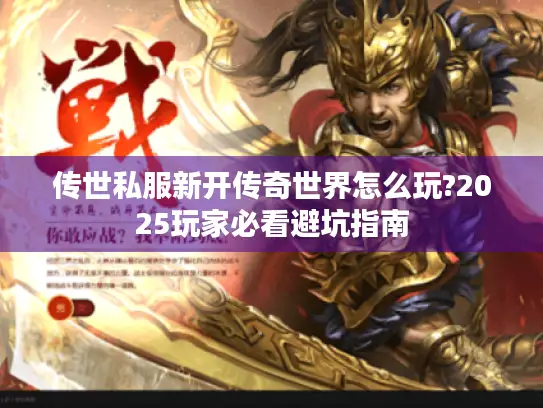 传世私服新开传奇世界怎么玩?2025玩家必看避坑指南