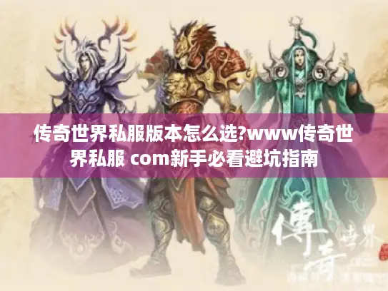 传奇世界私服版本怎么选?www传奇世界私服 com新手必看避坑指南