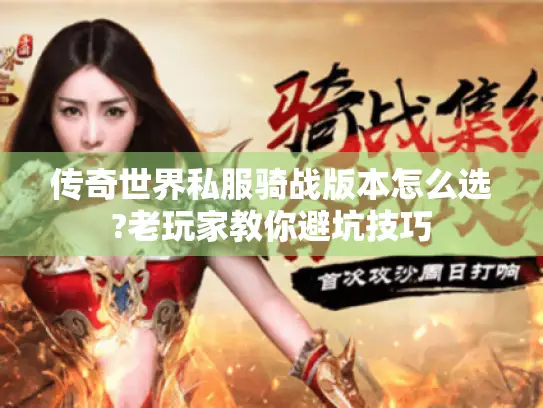 传奇世界私服骑战版本怎么选?老玩家教你避坑技巧