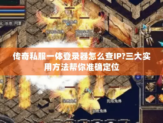 传奇私服一体登录器怎么查IP?三大实用方法帮你准确定位 传奇私服一体登录器怎么查IP?三大实用方法帮你准确定位
