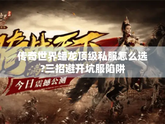 传奇世界蟠龙顶级私服怎么选?三招避开坑服陷阱