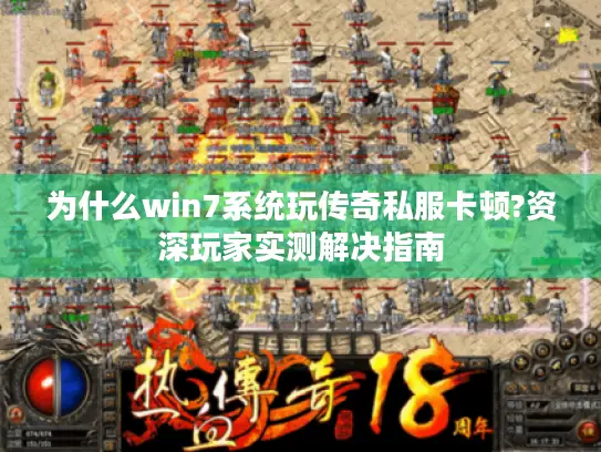 为什么win7系统玩传奇私服卡顿?资深玩家实测解决指南
