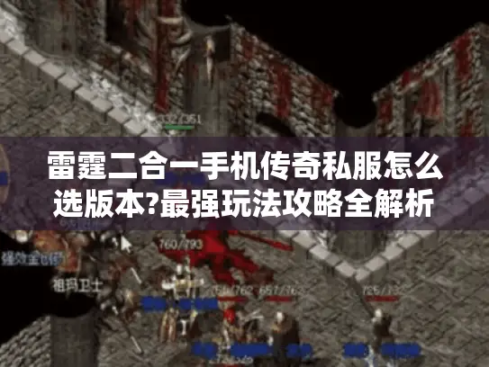 雷霆二合一手机传奇私服怎么选版本?最强玩法攻略全解析 雷霆二合一手机传奇私服怎么选版本?最强玩法攻略全解析