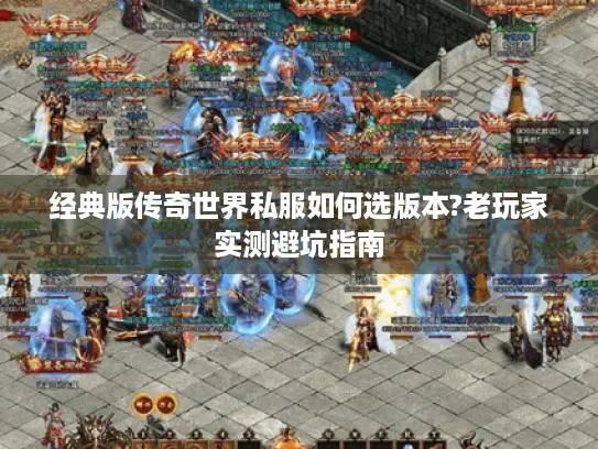 经典版传奇世界私服如何选版本?老玩家实测避坑指南