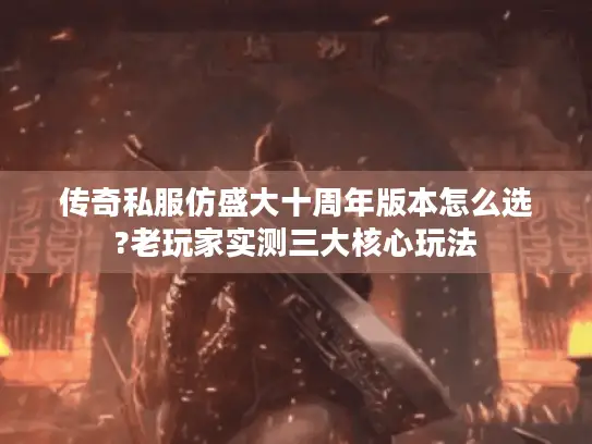传奇私服仿盛大十周年版本怎么选?老玩家实测三大核心玩法