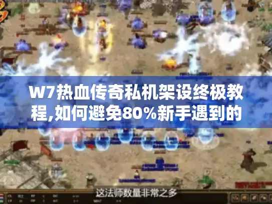 W7热血传奇私机架设终极教程,如何避免80%新手遇到的启动崩溃?