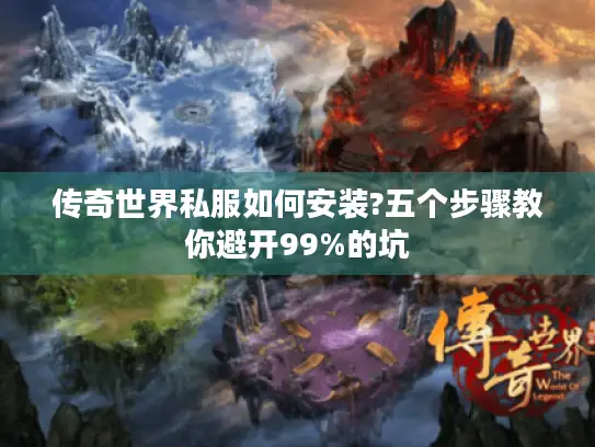 传奇世界私服如何安装?五个步骤教你避开99%的坑 传奇世界私服如何安装?五个步骤教你避开99%的坑