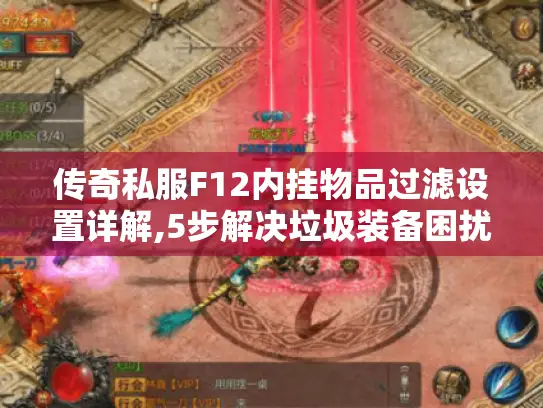 传奇私服F12内挂物品过滤设置详解,5步解决垃圾装备困扰 传奇私服F12内挂物品过滤设置详解,5步解决垃圾装备困扰
