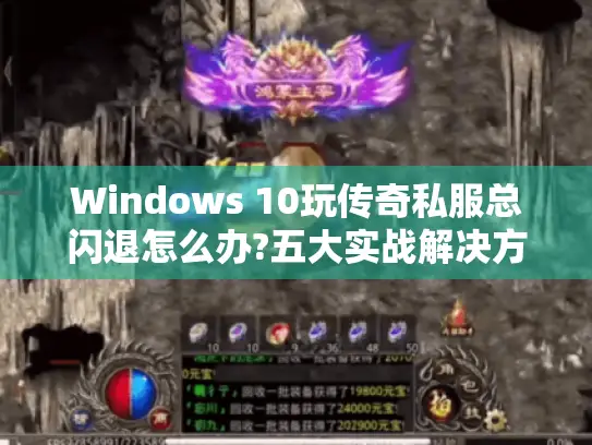 Windows 10玩传奇私服总闪退怎么办?五大实战解决方案