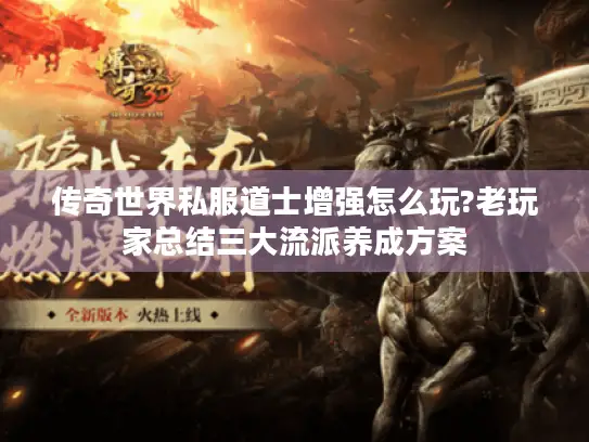 传奇世界私服道士增强怎么玩?老玩家总结三大流派养成方案