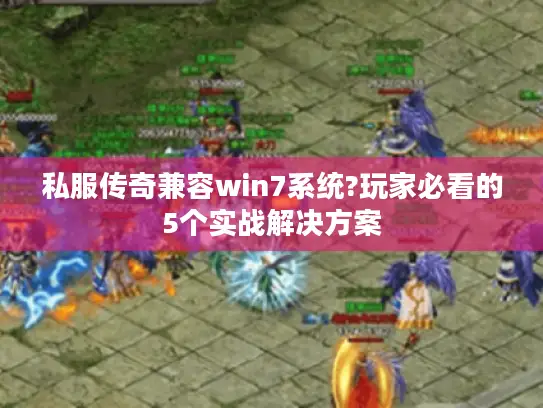 私服传奇兼容win7系统?玩家必看的5个实战解决方案