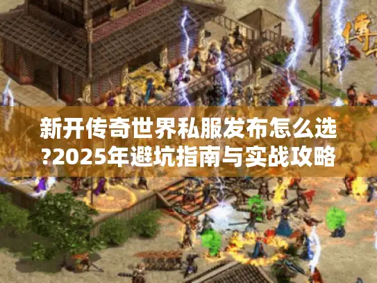 新开传奇世界私服发布怎么选?2025年避坑指南与实战攻略