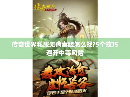 传奇世界私服无病毒版怎么找?5个技巧避开中毒风险