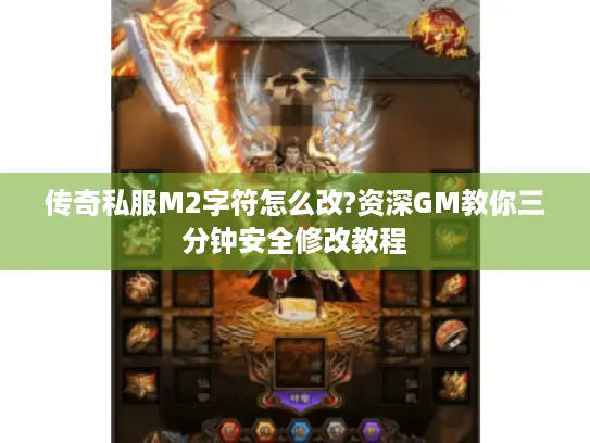 传奇私服M2字符怎么改?资深GM教你三分钟安全修改教程