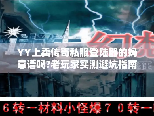 YY上卖传奇私服登陆器的妈靠谱吗?老玩家实测避坑指南