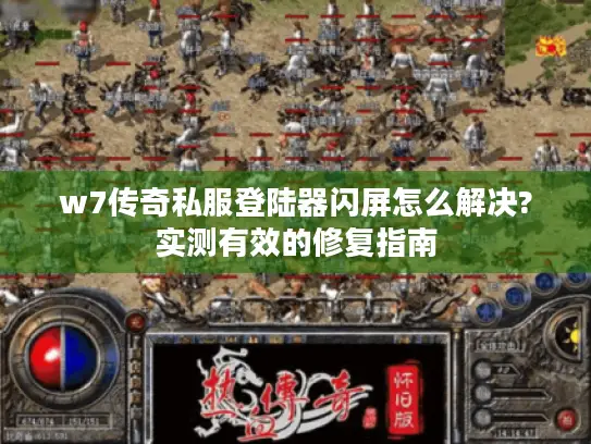 w7传奇私服登陆器闪屏怎么解决?实测有效的修复指南 w7传奇私服登陆器闪屏怎么解决?实测有效的修复指南