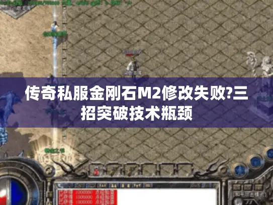 传奇私服金刚石M2修改失败?三招突破技术瓶颈