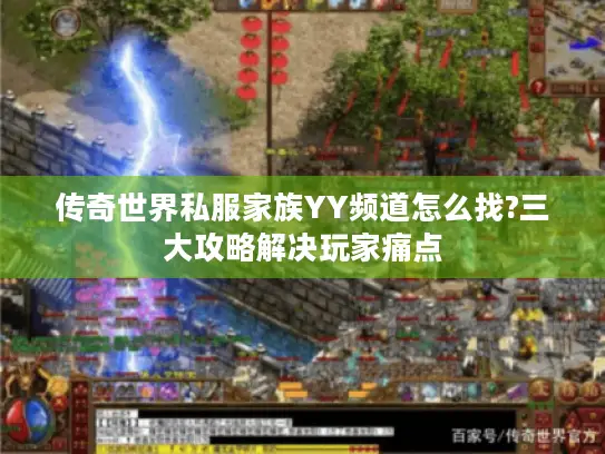 传奇世界私服家族YY频道怎么找?三大攻略解决玩家痛点