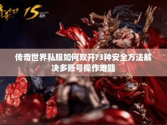 传奇世界私服如何双开?3种安全方法解决多账号操作难题