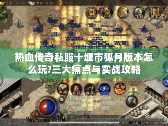 热血传奇私服十堰市狐月版本怎么玩?三大痛点与实战攻略