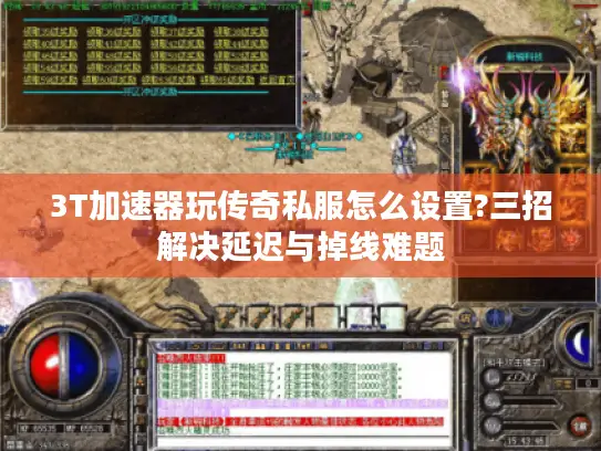 3T加速器玩传奇私服怎么设置?三招解决延迟与掉线难题