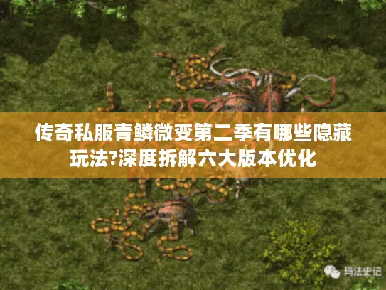 传奇私服青鳞微变第二季有哪些隐藏玩法?深度拆解六大版本优化
