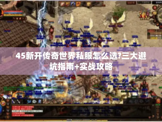 45新开传奇世界私服怎么选?三大避坑指南+实战攻略 45新开传奇世界私服怎么选?三大避坑指南+实战攻略