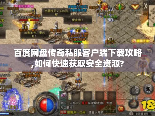 百度网盘传奇私服客户端下载攻略,如何快速获取安全资源? 百度网盘传奇私服客户端下载攻略,如何快速获取安全资源?