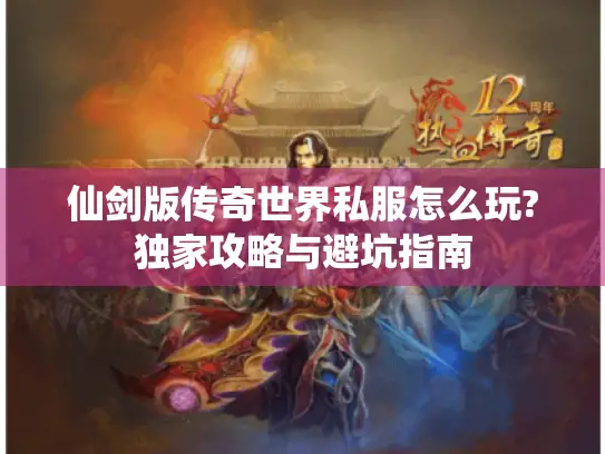 仙剑版传奇世界私服怎么玩?独家攻略与避坑指南