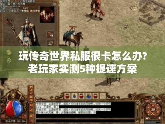 玩传奇世界私服很卡怎么办?老玩家实测5种提速方案