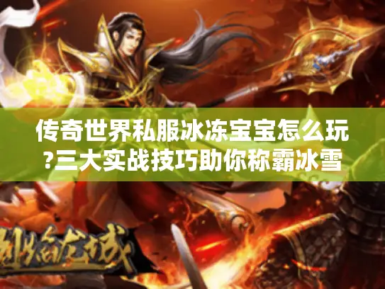 传奇世界私服冰冻宝宝怎么玩?三大实战技巧助你称霸冰雪地图