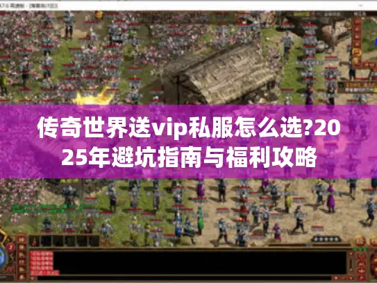 传奇世界送vip私服怎么选?2025年避坑指南与福利攻略