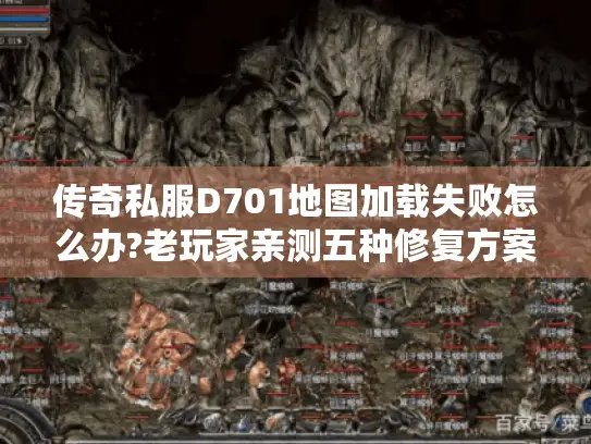 传奇私服D701地图加载失败怎么办?老玩家亲测五种修复方案