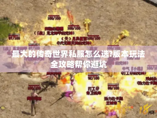 最大的传奇世界私服怎么选?版本玩法全攻略帮你避坑 最大的传奇世界私服怎么选?版本玩法全攻略帮你避坑