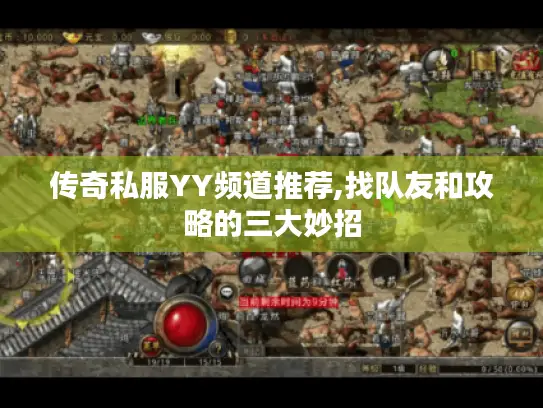 传奇私服YY频道推荐,找队友和攻略的三大妙招 传奇私服YY频道推荐,找队友和攻略的三大妙招